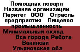 Помощник повара › Название организации ­ Паритет, ООО › Отрасль предприятия ­ Пищевая промышленность › Минимальный оклад ­ 23 000 - Все города Работа » Вакансии   . Ульяновская обл.,Димитровград г.